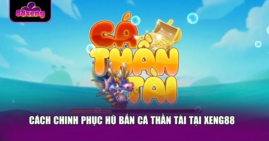 Cách chinh phục hũ bắn cá Thần Tài tại Xeng88