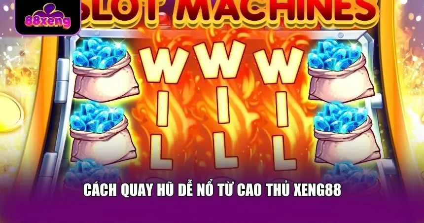 Cách quay hũ dễ nổ từ cao thủ Xeng88