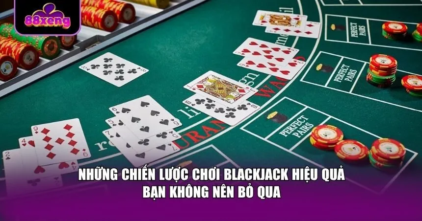Những chiến lược chơi bài Blackjack hợp lý để gia tăng khả năng chiến thắng