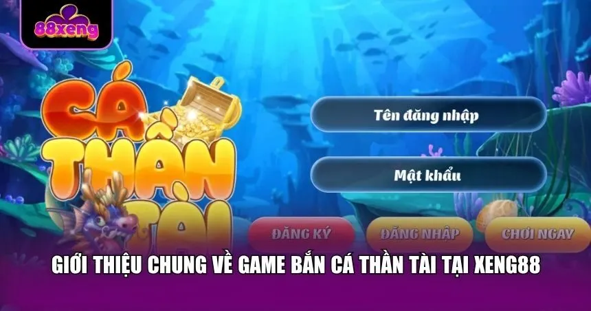 Giới thiệu chung về game bắn cá Thần Tài tại Xeng88