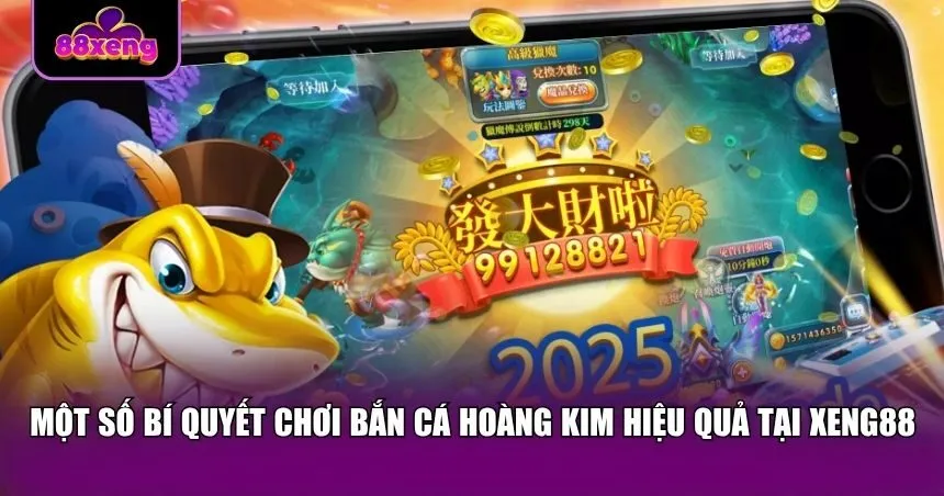 Một số bí quyết chơi bắn cá Hoàng Kim hiệu quả tại Xeng88