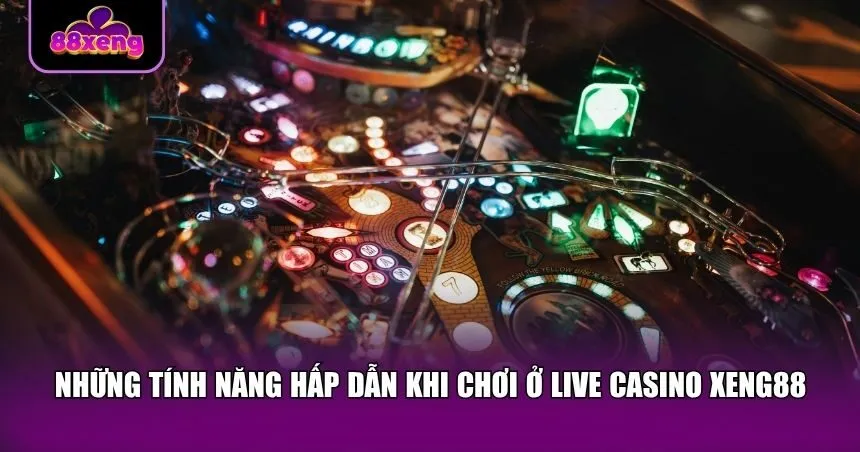 Những tính năng hấp dẫn khi chơi ở Live casino Xeng88