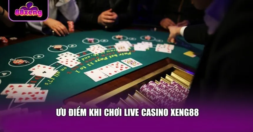 Ưu điểm khi chơi Live casino Xeng88